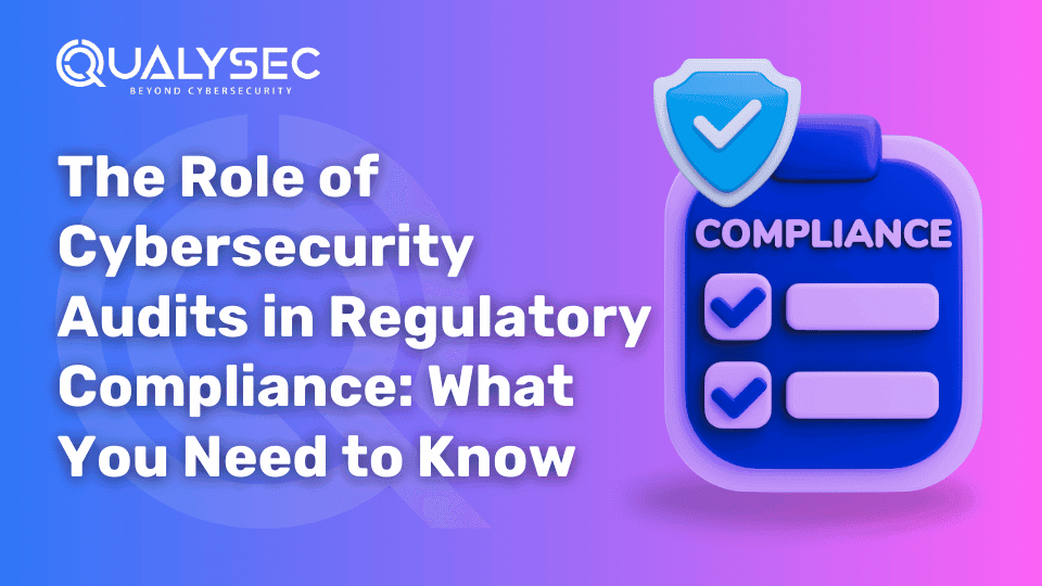 The Role of Cybersecurity Audits in Regulatory Compliance_ What You Need to Know