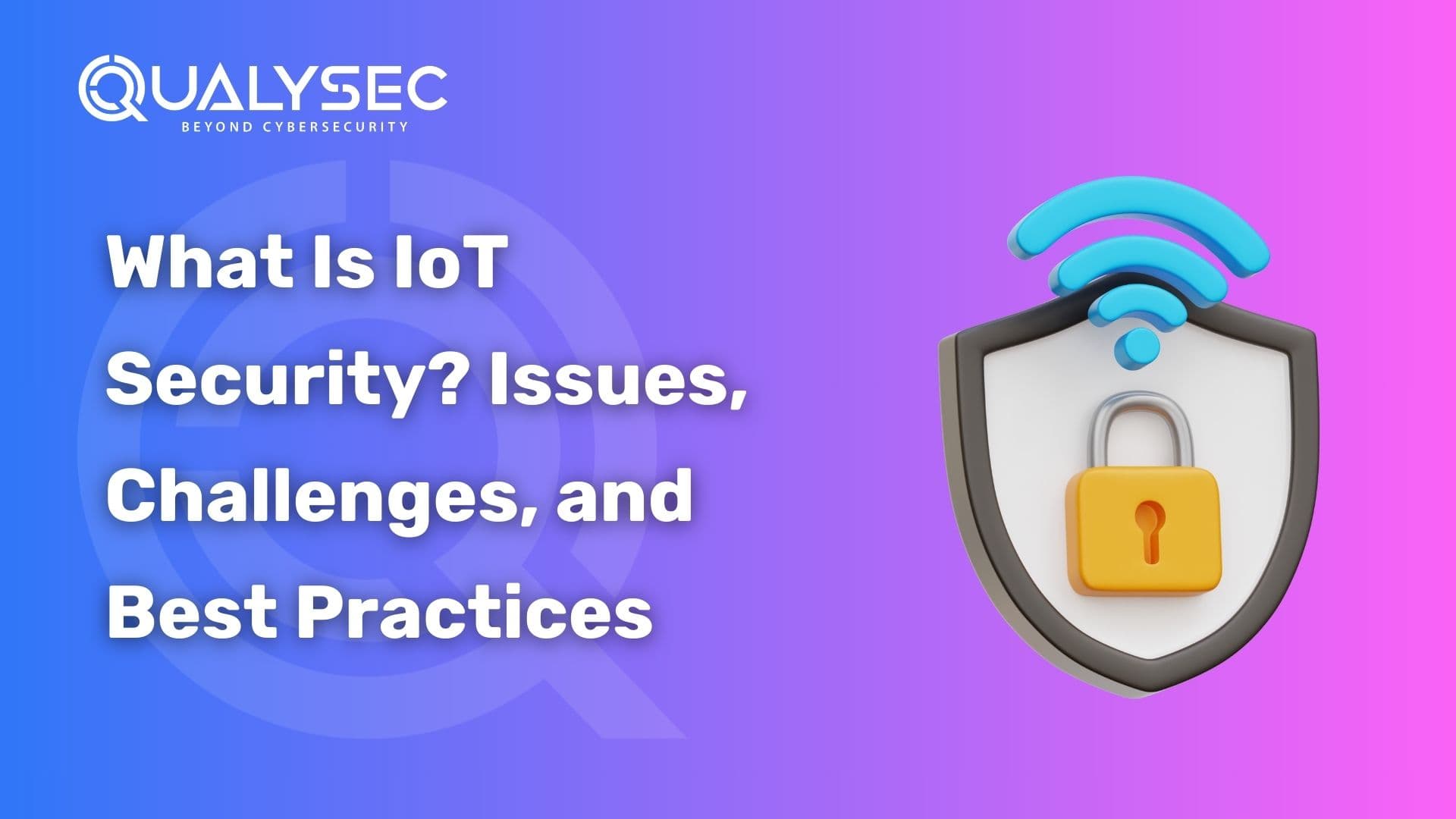 What Is IoT Security Issues, Challenges, and Best Practices