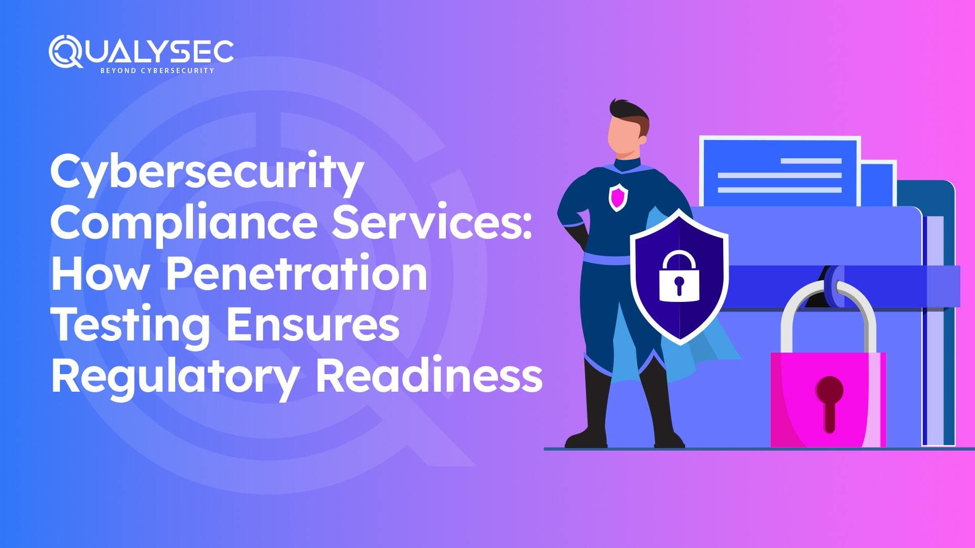 Cybersecurity Compliance Services How Penetration Testing Ensures Regulatory Readiness
