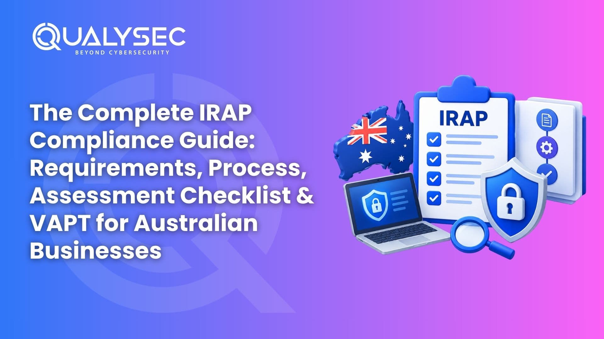 The Complete IRAP Compliance Guide Requirements, Process, Assessment Checklist & VAPT for Australian Businesses