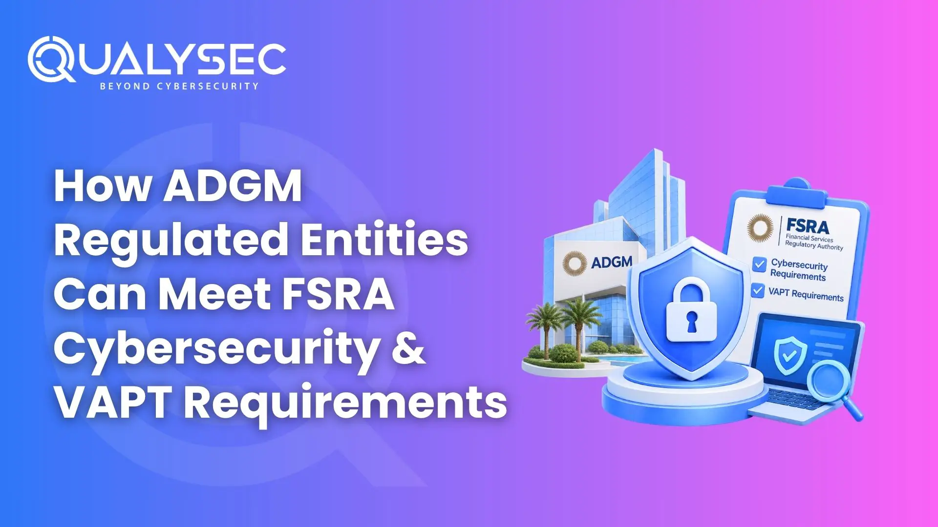 How ADGM Regulated Entities Can Meet FSRA Cybersecurity & VAPT Requirements