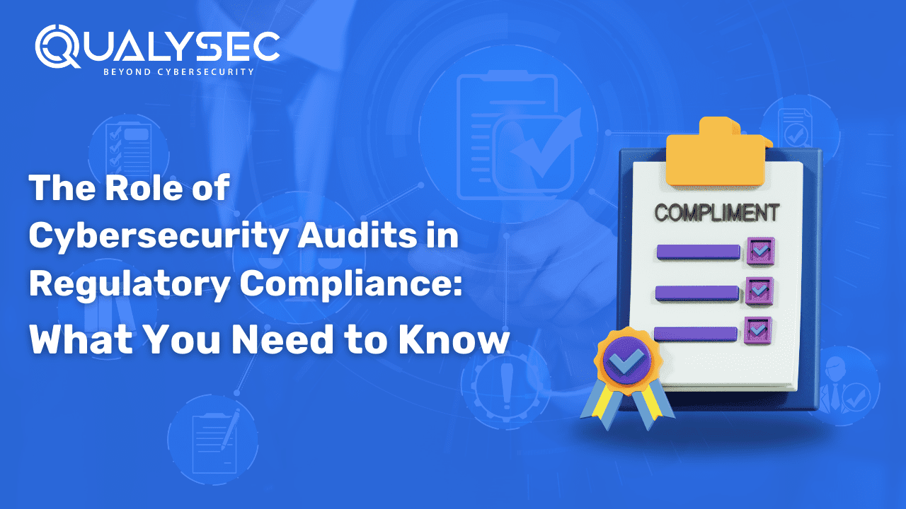 The Role of Cybersecurity Audits in Regulatory Compliance: What You Need to Know