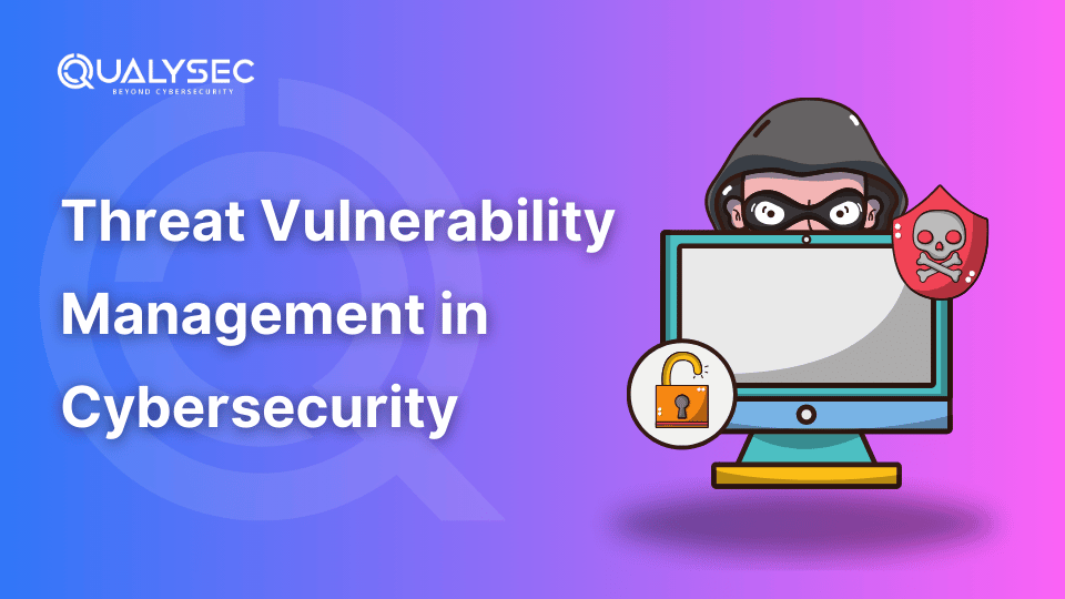 Threat Vulnerability Management in Cybersecurity