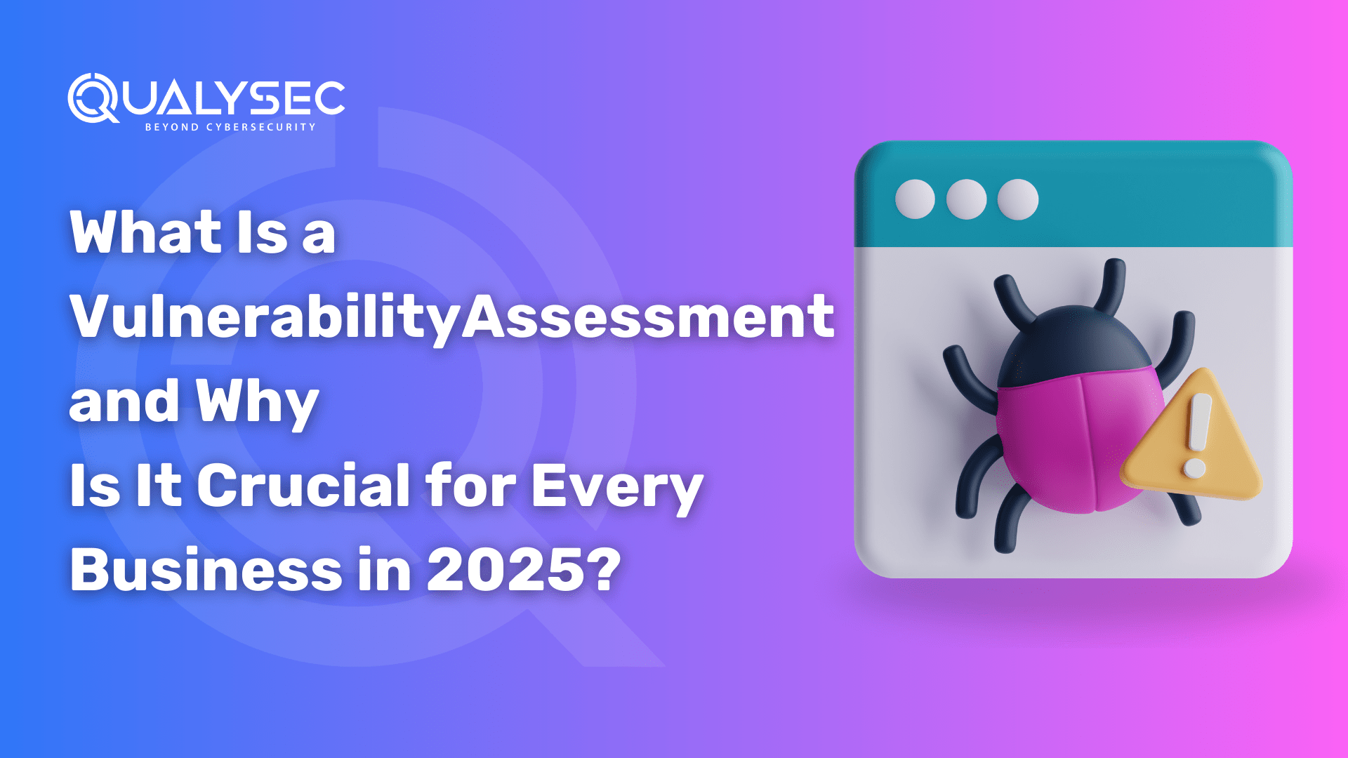 What Is a Vulnerability Assessment and Why Is It Crucial for Every Business in 2025?