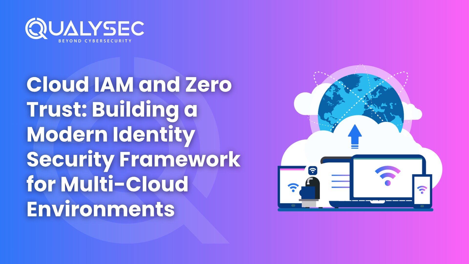 Cloud IAM and Zero Trust: Building a Modern Identity Security Framework for Multi-Cloud Environments
